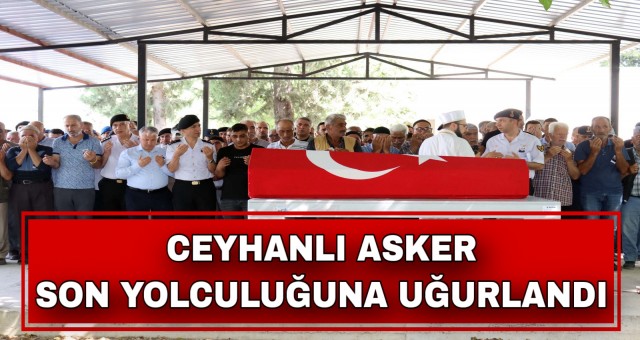 Ceyhanlı Asker Son Yolculuğuna Uğrurlandı!