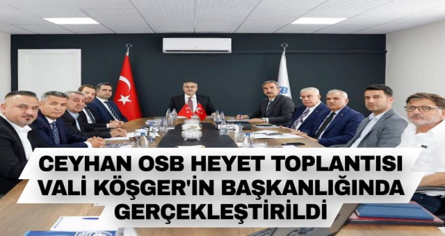 Ceyhan OSB Heyeti Toplantısı, Vali Yavuz Köşger’in Başkanlığında Gerçekleştirildi