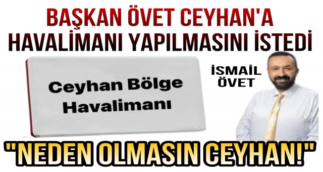 Başkan Övet Ceyhan'a Havalimanı Yapılmasını İstedi!