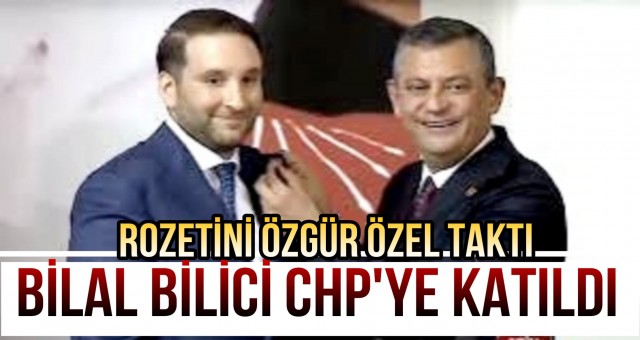 Bilal Bilici CHP'ye Geçti!