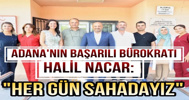 Halil Nacar: 'Her Gün Sahadayız'