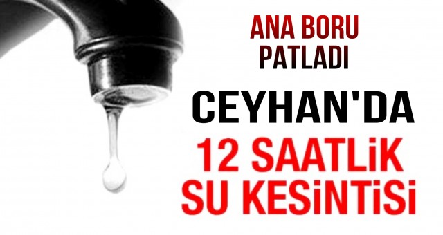 Ana Boru Patladı... Ceyhan'da 12 Saat Su Kesintisi