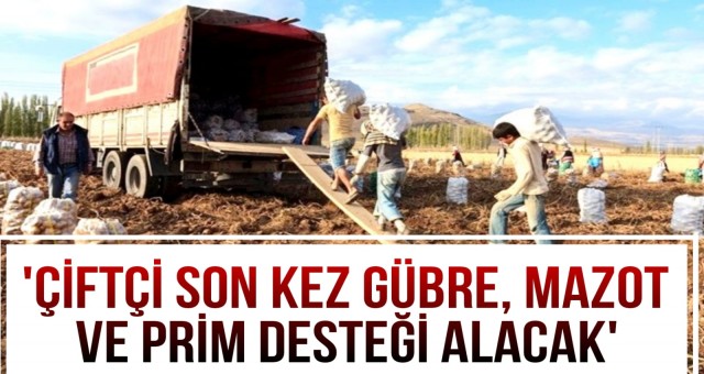 'Çiftçi Son Kez Gübre, Mazot ve Prim Desteği Alacak'