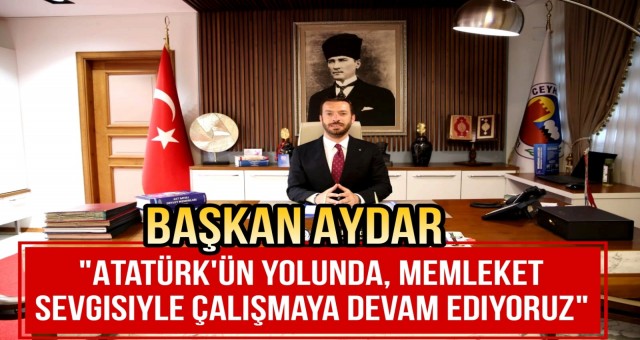 'Atatürk'ün Yolunda Memleket Sevgisiyle Çalışmaya Devam Ediyoruz'