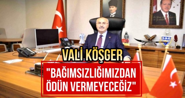 Vali Köşger; 'Bağımsızlığımızdan Ödün Vermeyeceğiz'