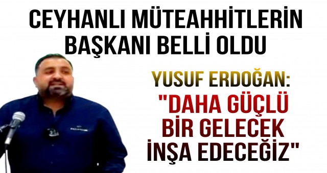 Ceyhan Müteahhitler Birliği Başkanlığına Yusuf Erdoğan Seçildi