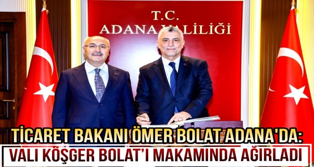 Ticaret Bakanı Ömer Bolat Adana’da!