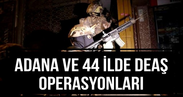 Adana ve 44 İlde DEAŞ Operasyonları