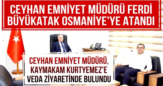 Ceyhan Emniyet Müdürü Ferdi Büyükatak Osmaniye’ye Atandı