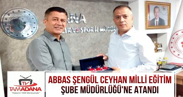 Abbas Şengül Ceyhan Milli Eğitim Şube Müdürlüğü'ne Atandı