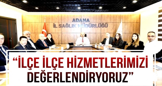 'İlçe İlçe Hizmetlerimizi Değerlendiriyoruz'