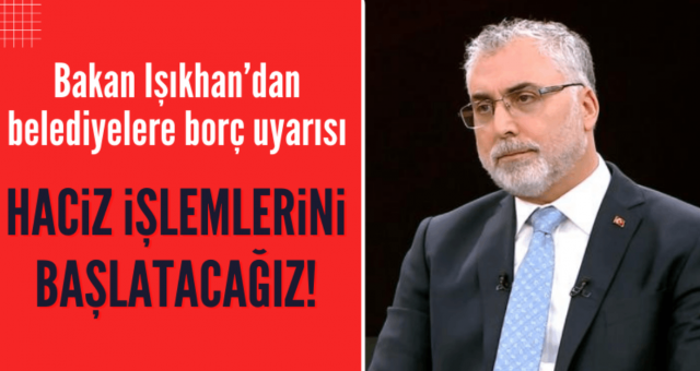 Bakan Işıkhan'dan Belediyelere Borç Uyarısı!