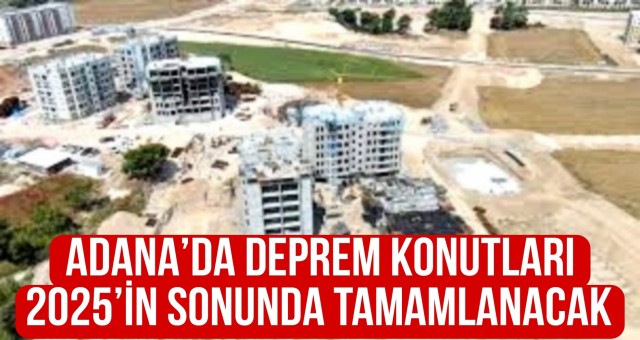 Adana'da Deprem Konutları 2025'in Sonunda Tamamlanacak