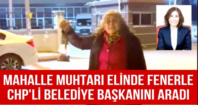 Mahalle Muhtarı Elinde Fenerle CHP'li Belediye Başkanını Aradı