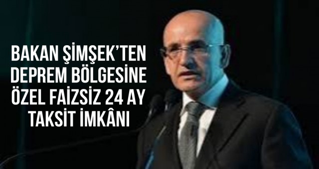 Bakan Şimşek'ten Deprem Bölgesine Özel Faizsiz 24 Ay Taksit İmkanı