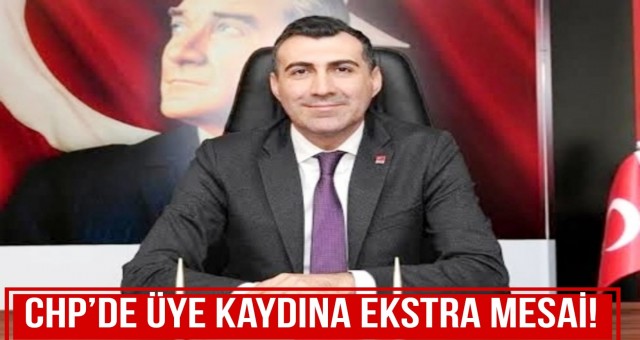 CHP'de Üye Kaydına Ekstra Mesai!