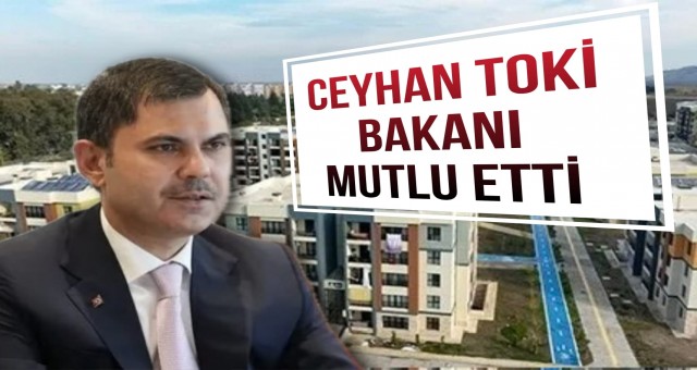 Ceyhan TOKİ Bakanı Mutlu Etti